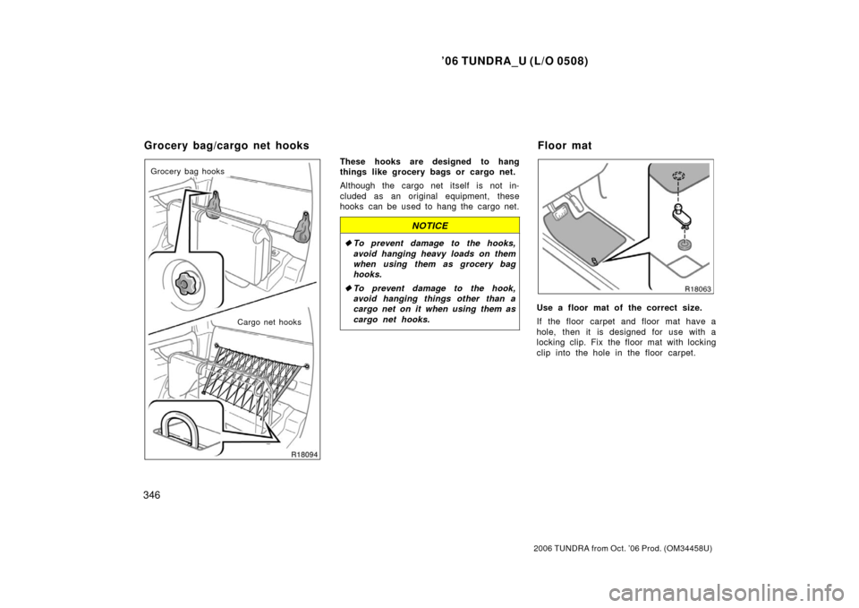 TOYOTA TUNDRA 2006 1.G Owners Manual ’06 TUNDRA_U (L/O 0508)
346
2006 TUNDRA from Oct. ’06 Prod. (OM 34458U)
Grocery bag hooks
Cargo net hooksThese hooks are designed to hang
things like grocery bags or cargo net.
Although the cargo 