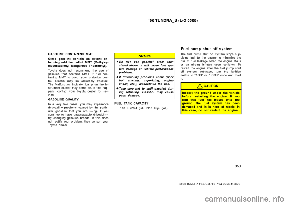 TOYOTA TUNDRA 2006 1.G Owners Manual ’06 TUNDRA_U (L/O 0508)
353
2006 TUNDRA from Oct. ’06 Prod. (OM 34458U)
GASOLINE CONTAINING MMT
Some gasoline contain an octane en-
hancing additive called MMT (Methylcy-
clopentadienyl Manganese 
