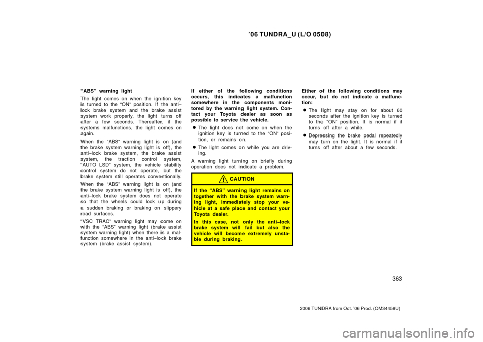 TOYOTA TUNDRA 2006 1.G Owners Manual ’06 TUNDRA_U (L/O 0508)
363
2006 TUNDRA from Oct. ’06 Prod. (OM 34458U)
“ABS” warning light
The light comes on when the ignition key
is turned to the “ON” position. If the anti −
lock br