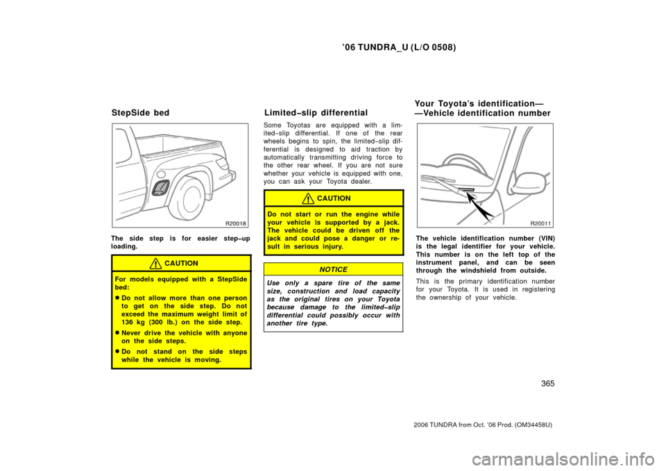 TOYOTA TUNDRA 2006 1.G Owners Manual ’06 TUNDRA_U (L/O 0508)
365
2006 TUNDRA from Oct. ’06 Prod. (OM 34458U)
The side step is for easier step�up
loading.
CAUTION
For models equipped with a StepSide
bed:
Do not allow more than one pe
