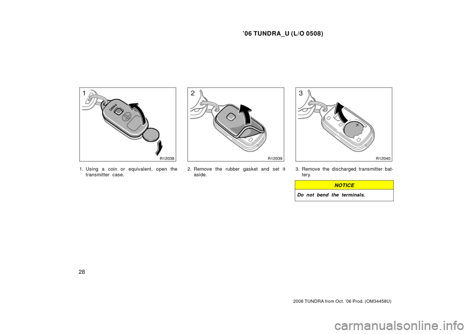 TOYOTA TUNDRA 2006 1.G Owners Guide ’06 TUNDRA_U (L/O 0508)
28
2006 TUNDRA from Oct. ’06 Prod. (OM 34458U)
1. Using a coin or equivalent, open the
transmitter case.2. Remove the rubber gasket and set itaside.3. Remove the discharged