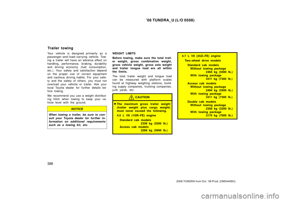 TOYOTA TUNDRA 2006 1.G Owners Manual ’06 TUNDRA_U (L/O 0508)
388
2006 TUNDRA from Oct. ’06 Prod. (OM 34458U)
Your vehicle is designed primarily as a
passenger−and− load− carrying vehicle. Tow-
ing a trailer will have an adverse