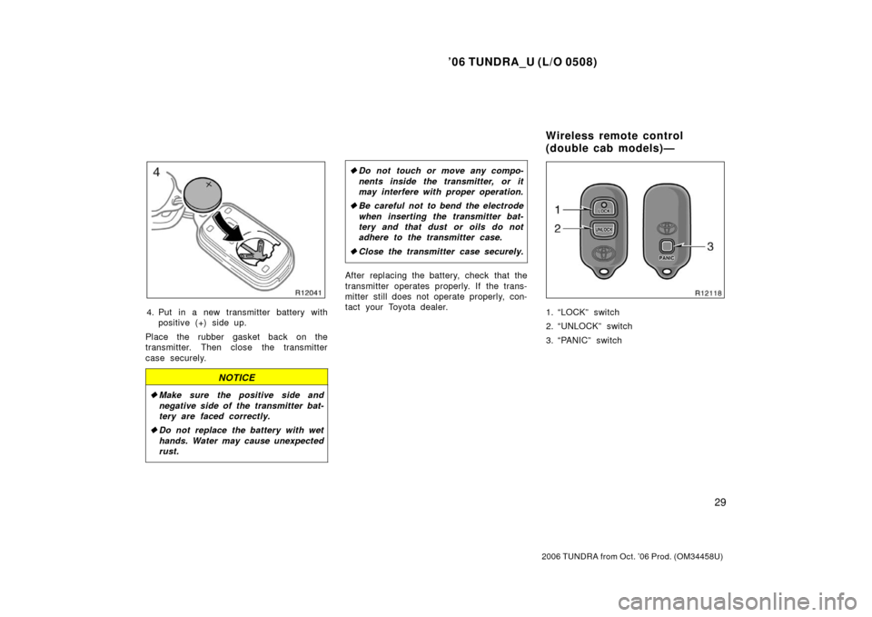 TOYOTA TUNDRA 2006 1.G Service Manual ’06 TUNDRA_U (L/O 0508)
29
2006 TUNDRA from Oct. ’06 Prod. (OM 34458U)
4. Put in a new transmitter battery with
positive (+) side up.
Place the rubber gasket back on the
transmitter. Then close th