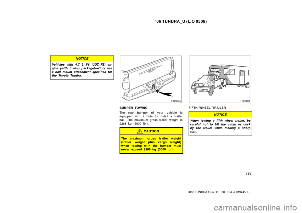 TOYOTA TUNDRA 2006 1.G Owners Manual ’06 TUNDRA_U (L/O 0508)
393
2006 TUNDRA from Oct. ’06 Prod. (OM 34458U)
NOTICE
Vehicles with 4.7 L V8 (2UZ�FE) en-
gine (with towing package)—Only use
a ball mount attachment specified for
the T