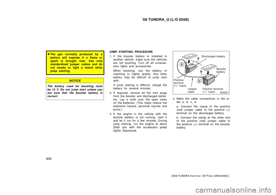 TOYOTA TUNDRA 2006 1.G Owners Manual ’06 TUNDRA_U (L/O 0508)
404
2006 TUNDRA from Oct. ’06 Prod. (OM 34458U)
The gas normally produced by a
battery will explode if a flame or
spark is brought near. Use only
standardized jumper cable