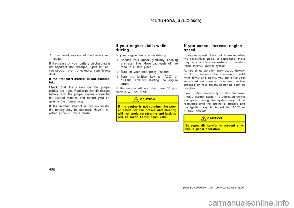 TOYOTA TUNDRA 2006 1.G Owners Manual ’06 TUNDRA_U (L/O 0508)
406
2006 TUNDRA from Oct. ’06 Prod. (OM 34458U)
9. If removed, replace all the battery vent
plugs.
If the cause of your battery discharging is
not apparent (for example, li