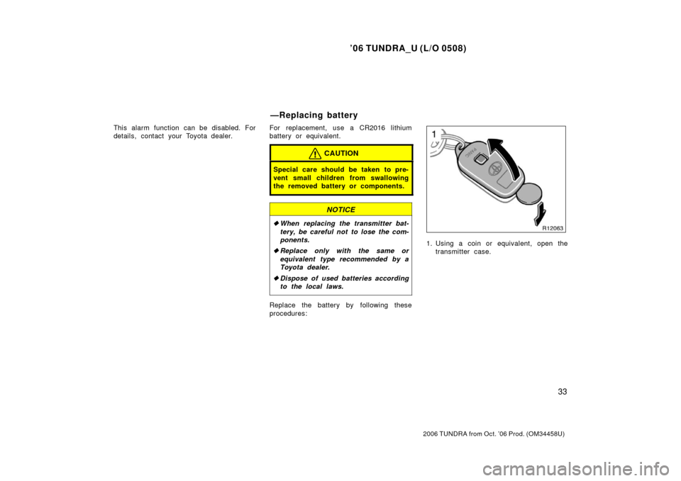 TOYOTA TUNDRA 2006 1.G Service Manual ’06 TUNDRA_U (L/O 0508)
33
2006 TUNDRA from Oct. ’06 Prod. (OM 34458U)
This alarm function can be disabled. For
details, contact your Toyota dealer. For replacement, use a CR2016 lithium
battery o
