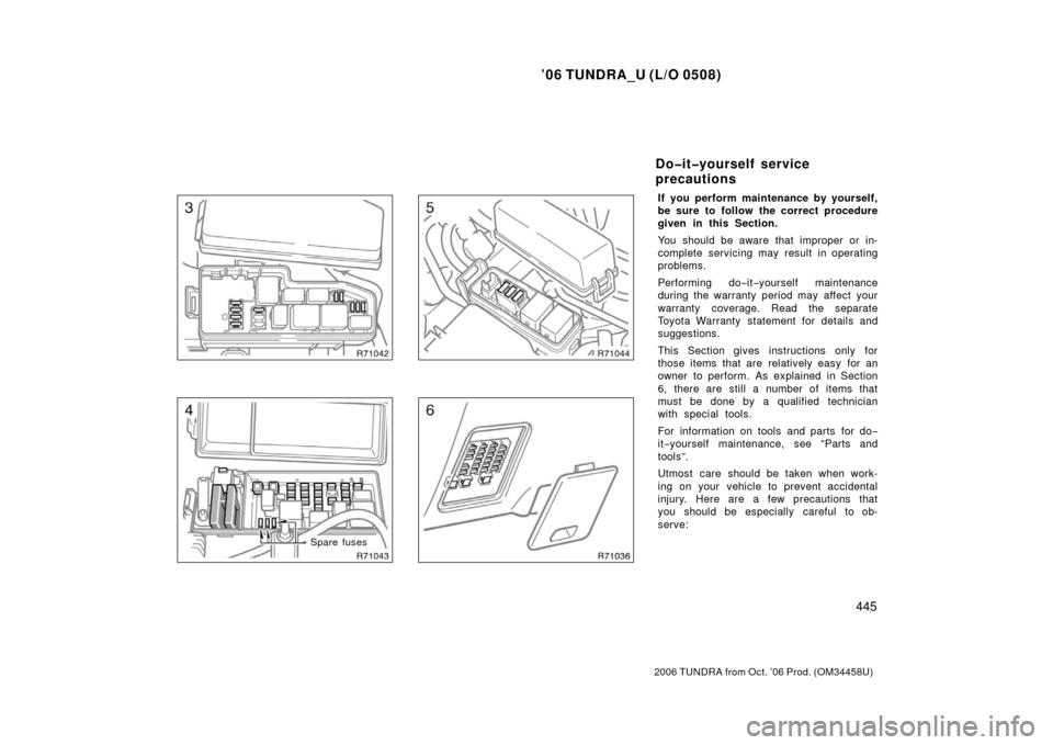 TOYOTA TUNDRA 2006 1.G Owners Manual ’06 TUNDRA_U (L/O 0508)
445
2006 TUNDRA from Oct. ’06 Prod. (OM 34458U)
Spare fuses
If you perform maintenance by yourself,
be sure to follow the correct procedure
given in this Section.
You shoul