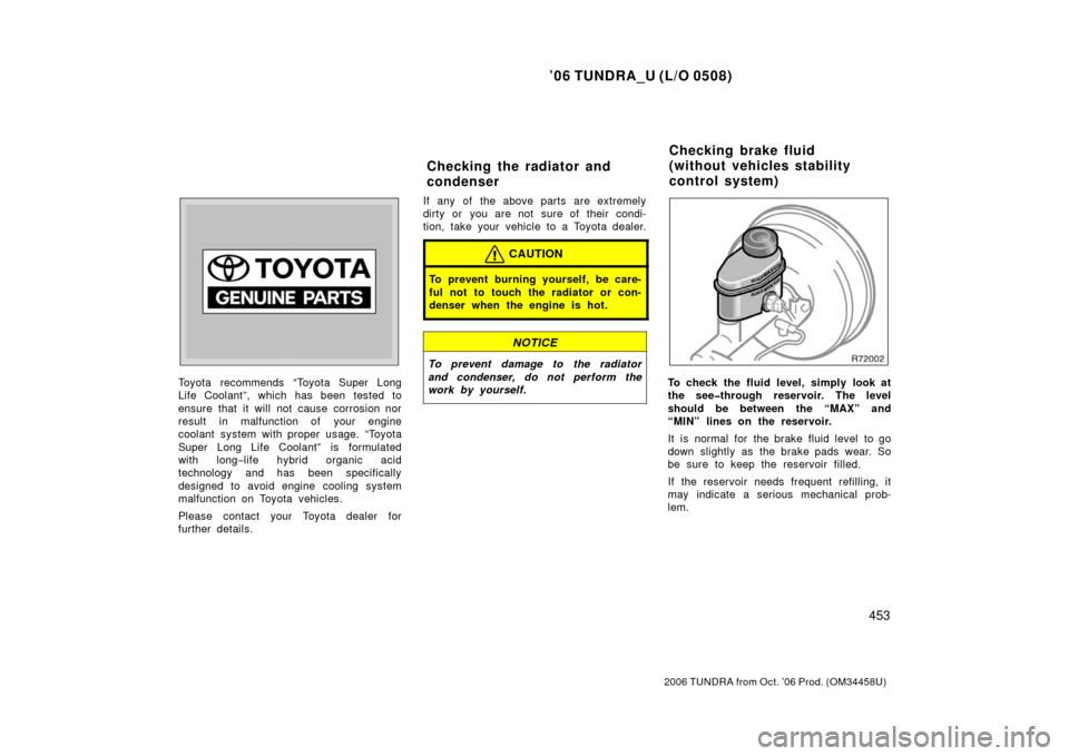 TOYOTA TUNDRA 2006 1.G Owners Manual ’06 TUNDRA_U (L/O 0508)
453
2006 TUNDRA from Oct. ’06 Prod. (OM 34458U)
Toyota recommends “Toyota Super Long
Life Coolant”, which has been tested to
ensure that it will not cause corrosion nor