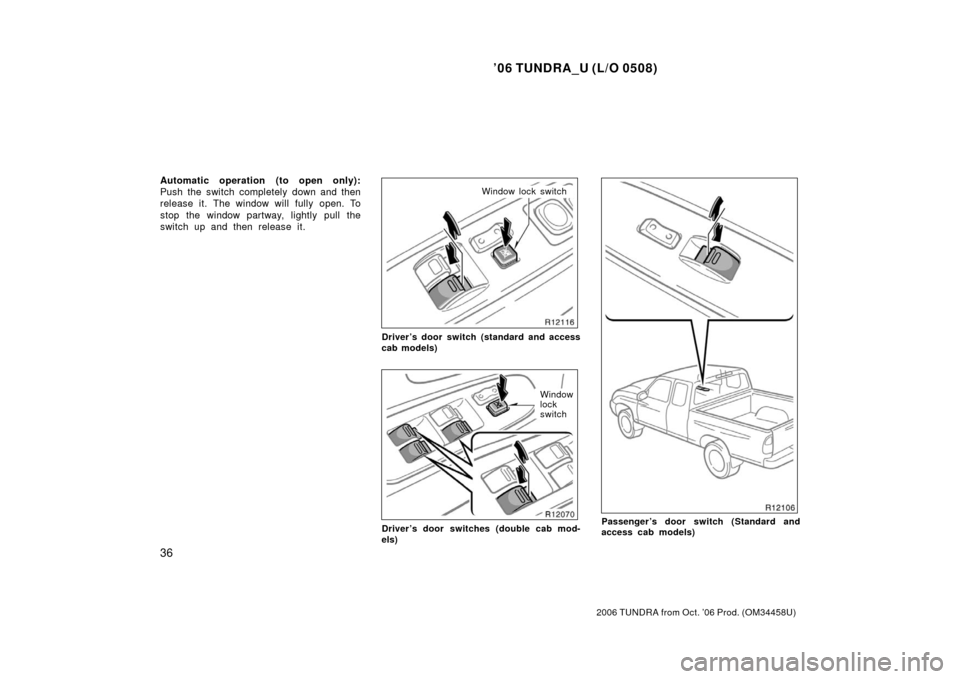 TOYOTA TUNDRA 2006 1.G Service Manual ’06 TUNDRA_U (L/O 0508)
36
2006 TUNDRA from Oct. ’06 Prod. (OM 34458U)
Automatic operation (to open only):
Push the switch completely down and then
release it. The window will fully open. To
stop 
