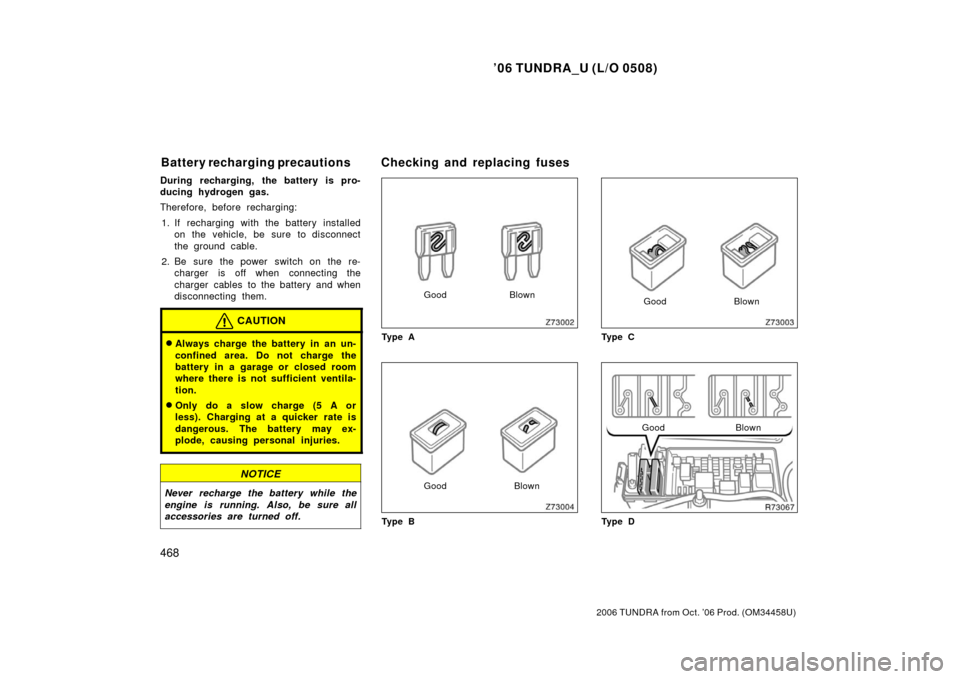 TOYOTA TUNDRA 2006 1.G Owners Manual ’06 TUNDRA_U (L/O 0508)
468
2006 TUNDRA from Oct. ’06 Prod. (OM 34458U)
During recharging, the battery is pro-
ducing hydrogen gas.
Therefore, before recharging:
1. If recharging with the battery 