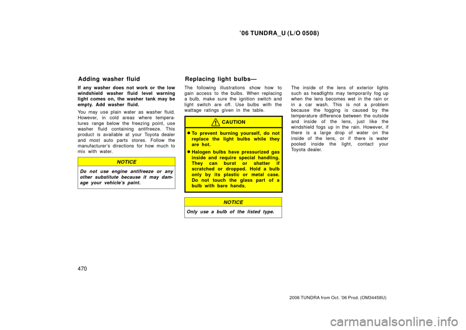 TOYOTA TUNDRA 2006 1.G Owners Manual ’06 TUNDRA_U (L/O 0508)
470
2006 TUNDRA from Oct. ’06 Prod. (OM 34458U)
If any washer does not work or the low
windshield washer fluid level warning
light comes on, the washer tank may be
empty. A