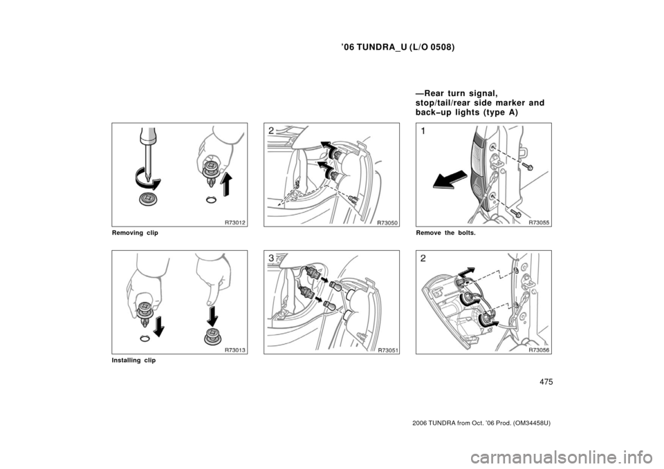 TOYOTA TUNDRA 2006 1.G Owners Manual ’06 TUNDRA_U (L/O 0508)
475
2006 TUNDRA from Oct. ’06 Prod. (OM 34458U)
Removing clip
Installing clip
Remove the bolts.
—Rear turn signal,
stop/tail/rear side marker and
back�up lights (type A) 