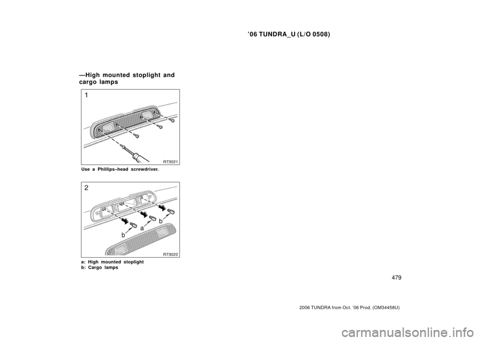 TOYOTA TUNDRA 2006 1.G Owners Manual ’06 TUNDRA_U (L/O 0508)
479
2006 TUNDRA from Oct. ’06 Prod. (OM 34458U)
Use a Phillips�head screwdriver.
a: High mounted stoplight
b: Cargo lamps
—High mounted stoplight and
cargo lamps 