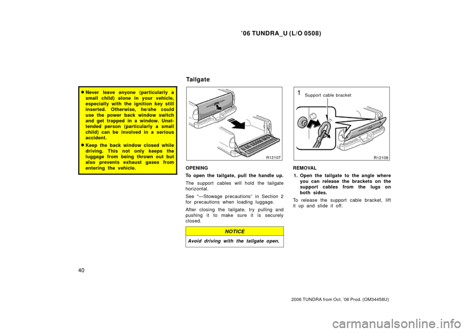 TOYOTA TUNDRA 2006 1.G Workshop Manual ’06 TUNDRA_U (L/O 0508)
40
2006 TUNDRA from Oct. ’06 Prod. (OM 34458U)
Never leave anyone (particularly a
small child) alone in your vehicle,
especially with the ignition key still
inserted. Othe