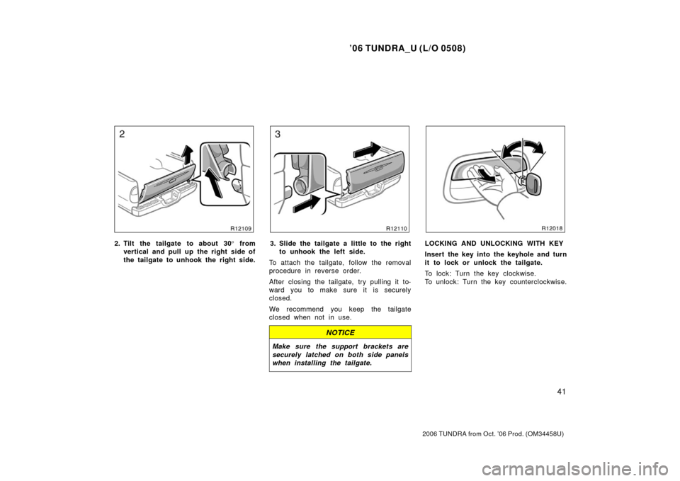 TOYOTA TUNDRA 2006 1.G Workshop Manual ’06 TUNDRA_U (L/O 0508)
41
2006 TUNDRA from Oct. ’06 Prod. (OM 34458U)
2. Tilt the tailgate to about 30 ° from
vertical and pull up the right side of
the tailgate to unhook the right side.3. Slid