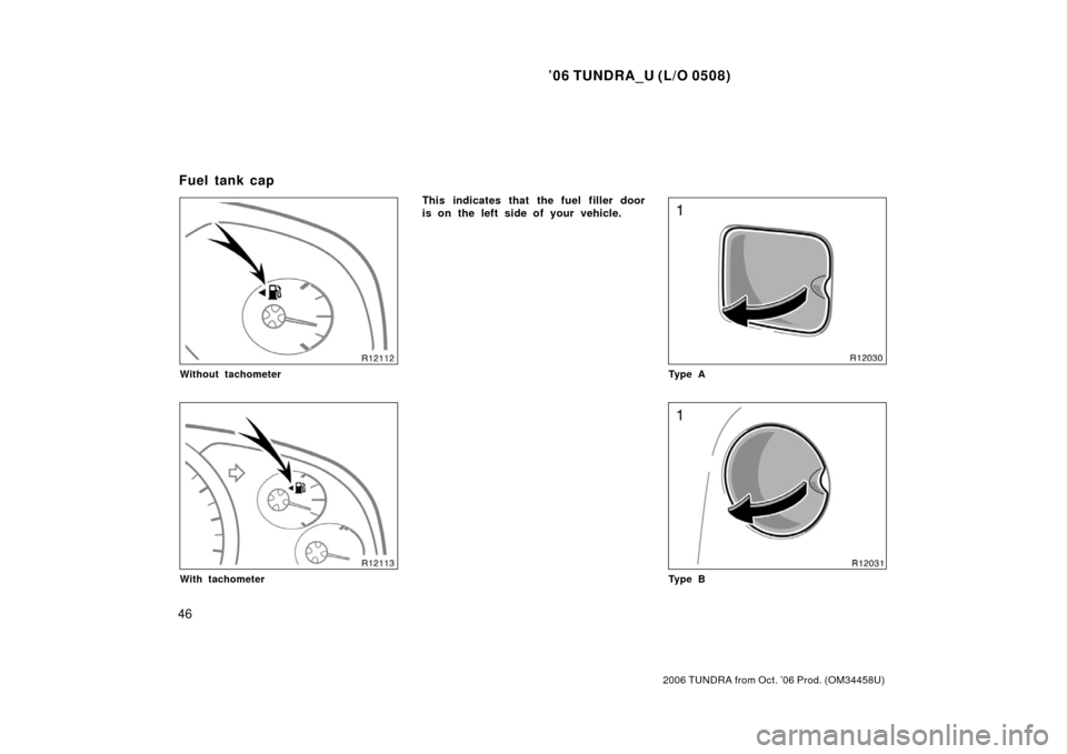 TOYOTA TUNDRA 2006 1.G Workshop Manual ’06 TUNDRA_U (L/O 0508)
46
2006 TUNDRA from Oct. ’06 Prod. (OM 34458U)
Without tachometer
With tachometer
This indicates that the fuel filler door
is on the left side of your vehicle.
Ty p e A
Ty 