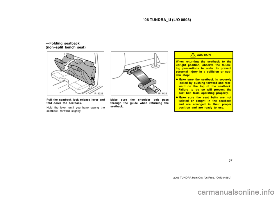 TOYOTA TUNDRA 2006 1.G Repair Manual ’06 TUNDRA_U (L/O 0508)
57
2006 TUNDRA from Oct. ’06 Prod. (OM 34458U)
Pull the seatback lock release lever and
fold down the seatback.
Hold the lever until you have swung the
seatback forward sli