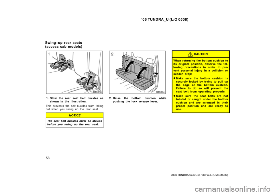 TOYOTA TUNDRA 2006 1.G Repair Manual ’06 TUNDRA_U (L/O 0508)
58
2006 TUNDRA from Oct. ’06 Prod. (OM 34458U)
1. Stow the rear seat belt buckles as
shown in the illustration.
This prevents the belt buckles from falling
out when you swi
