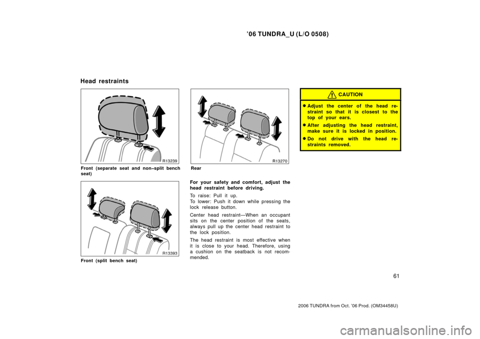 TOYOTA TUNDRA 2006 1.G Manual PDF ’06 TUNDRA_U (L/O 0508)
61
2006 TUNDRA from Oct. ’06 Prod. (OM 34458U)
Front (separate seat and non�split bench
seat)
Front (split bench seat)
Rear
For your safety and comfort, adjust the
head res