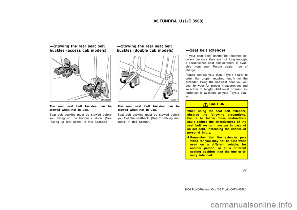 TOYOTA TUNDRA 2006 1.G Manual Online ’06 TUNDRA_U (L/O 0508)
69
2006 TUNDRA from Oct. ’06 Prod. (OM 34458U)
The rear seat belt buckles can be
stowed when not in use.
Seat belt buckles must be stowed before
you swing up the bottom cus
