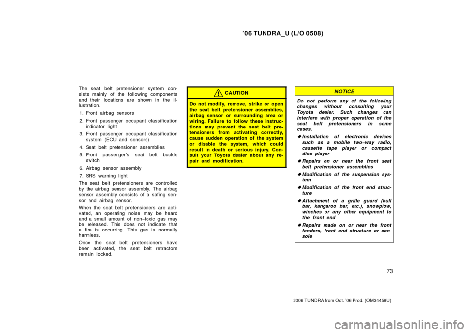 TOYOTA TUNDRA 2006 1.G Manual Online ’06 TUNDRA_U (L/O 0508)
73
2006 TUNDRA from Oct. ’06 Prod. (OM 34458U)
The seat belt pretensioner system con-
sists mainly of the following components
and their  locations are shown in the il-
lus