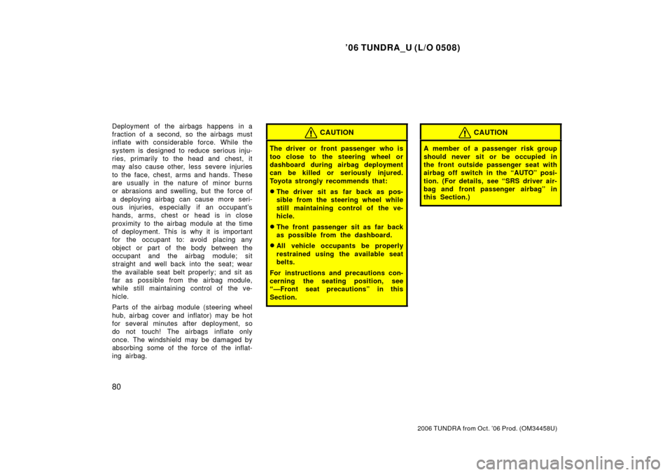 TOYOTA TUNDRA 2006 1.G Owners Manual ’06 TUNDRA_U (L/O 0508)
80
2006 TUNDRA from Oct. ’06 Prod. (OM 34458U)
Deployment of the airbags happens in a
fraction of a second, so the airbags must
inflate with considerable force. While the
s