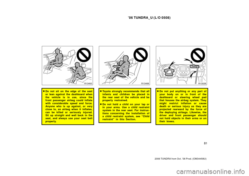 TOYOTA TUNDRA 2006 1.G Owners Manual ’06 TUNDRA_U (L/O 0508)
81
2006 TUNDRA from Oct. ’06 Prod. (OM 34458U)
Do not sit on the edge of the seat
or lean against the dashboard when
the vehicle is in use, since the
front passenger airba