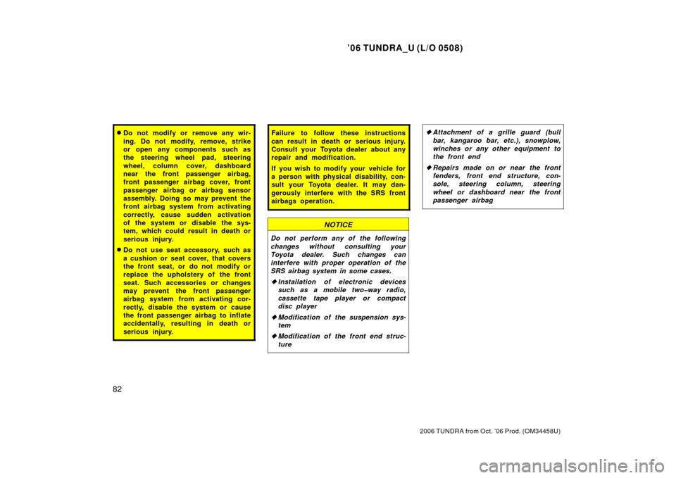 TOYOTA TUNDRA 2006 1.G Owners Manual ’06 TUNDRA_U (L/O 0508)
82
2006 TUNDRA from Oct. ’06 Prod. (OM 34458U)
Do not modify or remove any wir-
ing. Do not modify, remove, strike
or open any components such as
the steering wheel pad, s