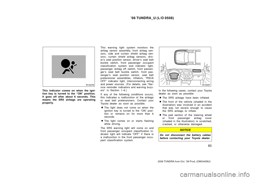 TOYOTA TUNDRA 2006 1.G Owners Manual ’06 TUNDRA_U (L/O 0508)
83
2006 TUNDRA from Oct. ’06 Prod. (OM 34458U)
This indicator comes on when the igni-
tion key is turned to the “ON” position.
It goes off after about 6 seconds. This
m