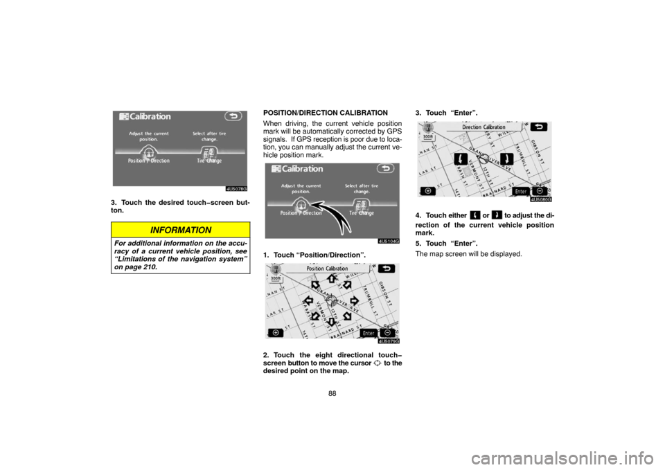 TOYOTA TUNDRA 2007 2.G Navigation Manual 88
4U5078G
3. Touch the desired touch�screen but-
ton.
INFORMATION
For additional information on the accu-
racy of a current vehicle position, see
“Limitations of the navigation system”
on page 21