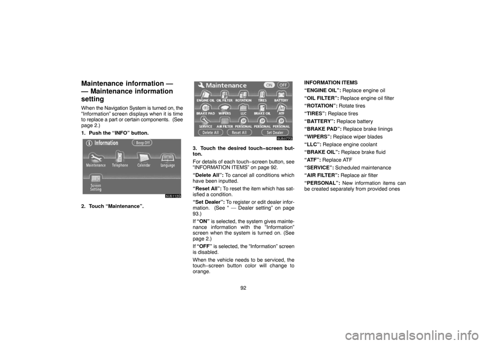 TOYOTA TUNDRA 2007 2.G Navigation Manual 92
Maintenance  information —
— Maintenance information
setting
When the Navigation System is turned on, the
“Information” screen displays when it is time
to replace a part or certain componen