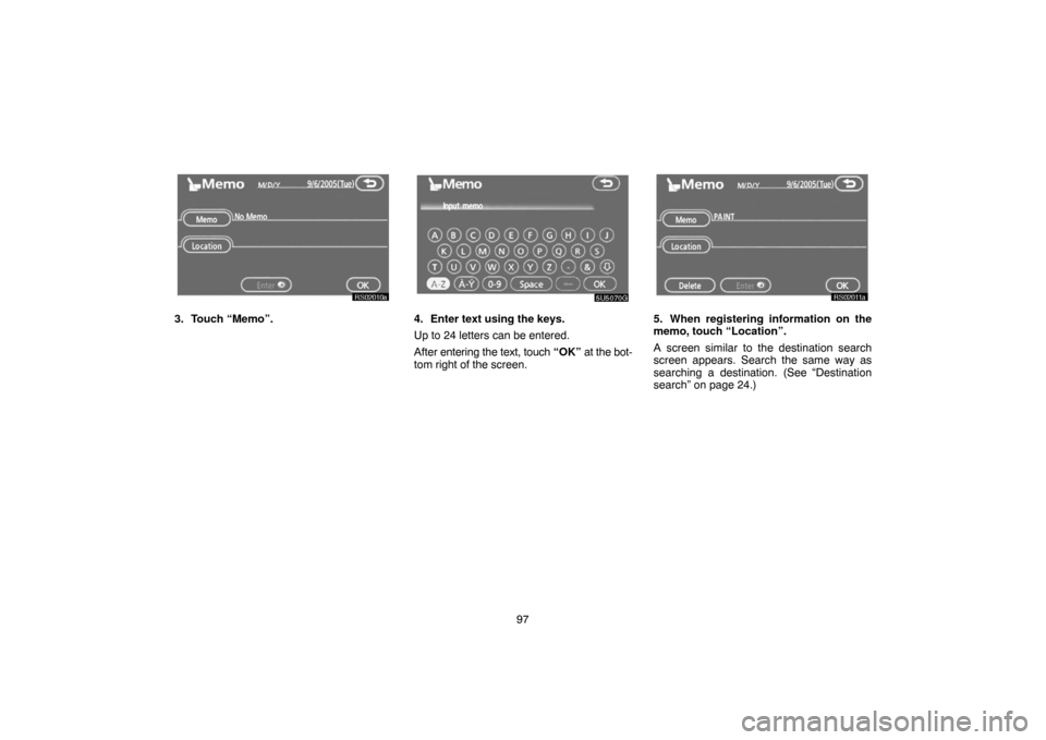 TOYOTA TUNDRA 2007 2.G Navigation Manual 97
RS02010a
3. Touch “Memo”.
5U5070G
4. Enter text using the keys.
Up to 24 letters can be entered.
After entering the text, touch “OK” at the bot-
tom right of the screen.
RS02011a
5. When re
