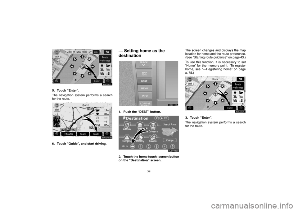 TOYOTA TUNDRA 2007 2.G Navigation Manual xii
RS02023
5. Touch “Enter”.
The navigation system performs a search
for the route.
1U5040aG
6. Touch “Guide”, and start driving.
— Setting home as the
destination
XS00103a
1. Push the “D