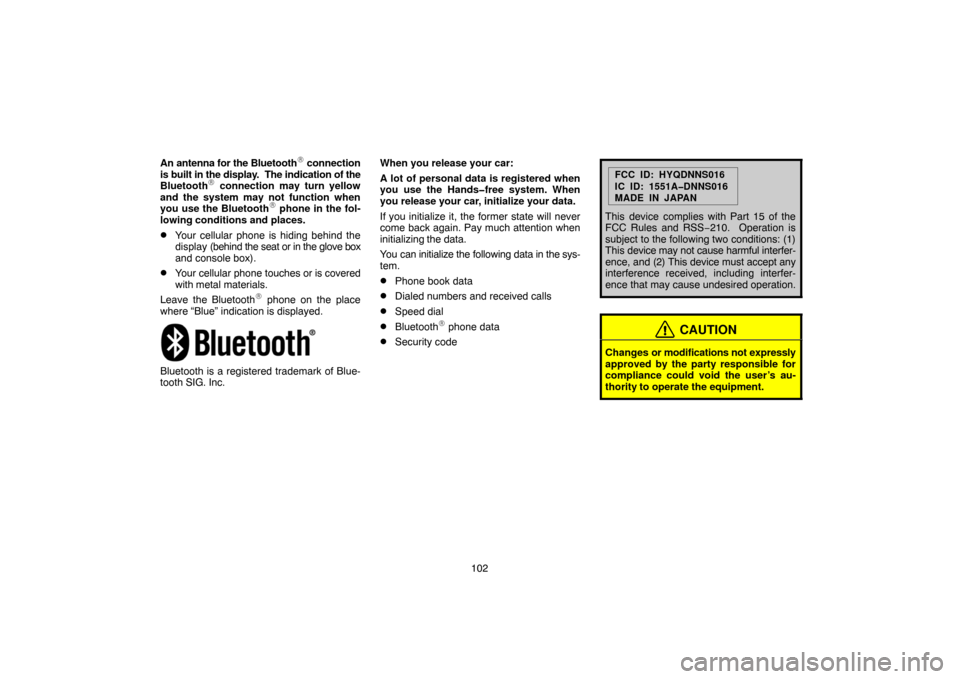 TOYOTA TUNDRA 2007 2.G Navigation Manual 102 An antenna for the Bluetooth
 connection
is built in the display.  The indication of the
Bluetooth
 connection may turn yellow
and the system may not function when
you use the Bluetooth
 phone 
