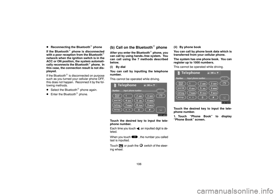 TOYOTA TUNDRA 2007 2.G Navigation Manual 106
Reconnecting the Bluetooth phone
If the Bluetooth
 phone is disconnected
with a poor reception from the Bluetooth
network when the ignition switch is in the
ACC or ON position, the system auto