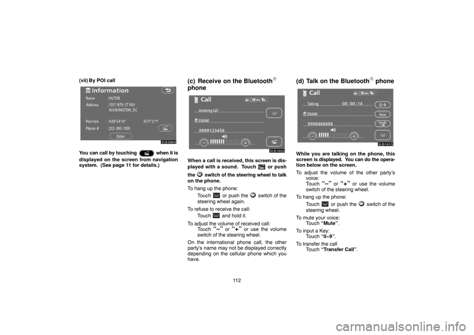 TOYOTA TUNDRA 2007 2.G Navigation Manual 11 2 (vii) By POI call
5U5339G
You can call by touching  when it is
displayed on the screen from navigation
system.  (See page 11 for details.)
(c) Receive  on the Bluetooth
phone
5U5160G
When a call