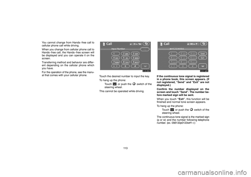 TOYOTA TUNDRA 2007 2.G Navigation Manual 11 3 You cannot change from Hands−free call to
cellular phone call while driving.
When you change from cellular phone call to
Hands−free call, the Hands−free screen will
be displayed and you can