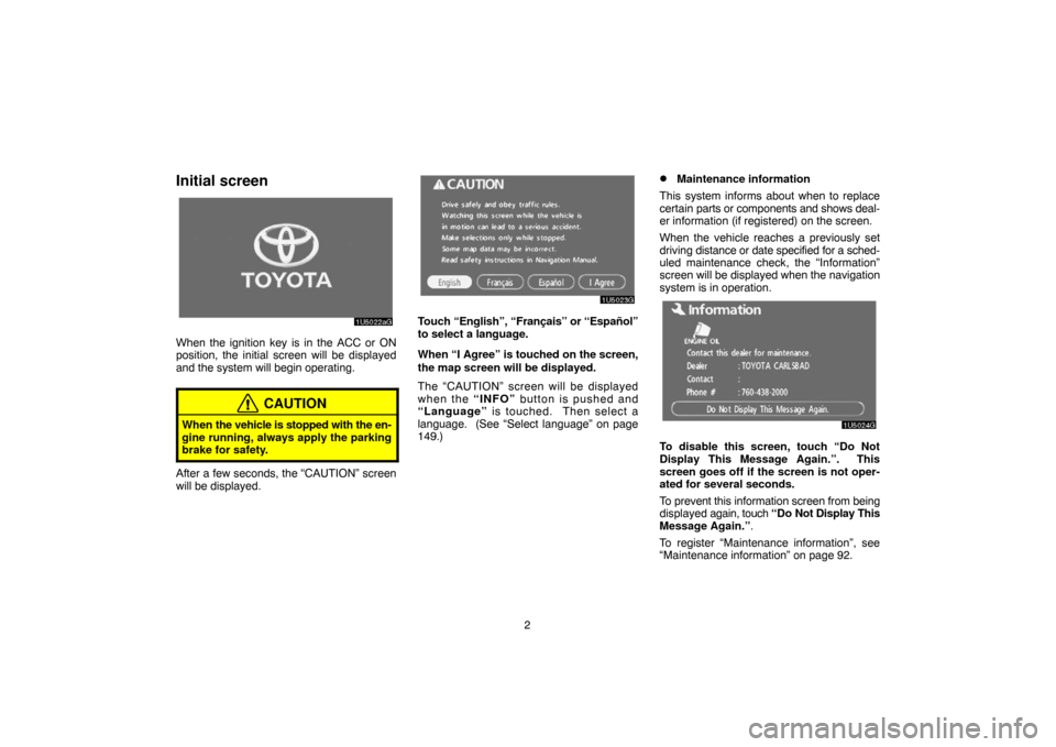 TOYOTA TUNDRA 2007 2.G Navigation Manual 2
Initial screen
1U5022aG
When the ignition key is in the ACC or ON
position, the initial screen will be displayed
and the system will begin operating.
CAUTION
When the vehicle is stopped with the en-
