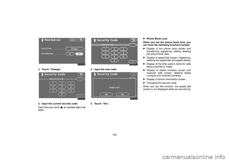 TOYOTA TUNDRA 2007 2.G Navigation Manual 135
5U5239G
2. Touch “Change”.
5U5240G
3. Input the current security code.
Each time you touch , an inputted digit is de-
leted.
RS02018a
4. Input the new code.
5U5242G
5. Touch “Yes”.
Phone