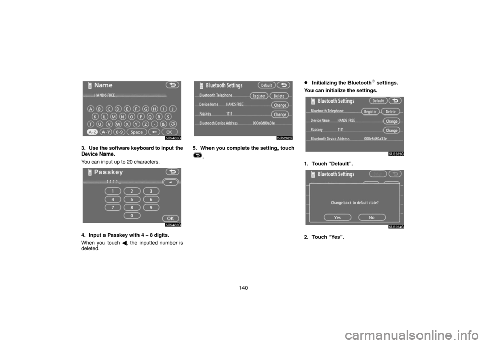 TOYOTA TUNDRA 2007 2.G Navigation Manual 140
5U5455G
3. Use the software keyboard to input the
Device Name.
You can input up to 20 characters.
5U5456G
4. Input a Passkey with 4 � 8 digits.
When you touch , the inputted number is
deleted.
5U
