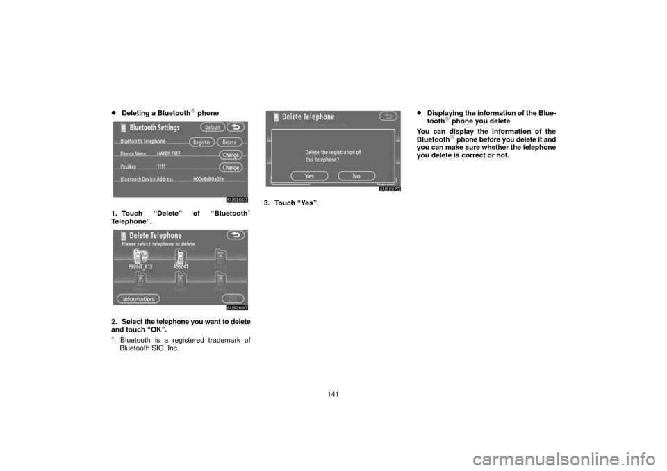 TOYOTA TUNDRA 2007 2.G Navigation Manual 141
Deleting a Bluetooth phone
5U5265G
1. Touch “Delete” of “Bluetooth∗
Telephone”.
5U5266G
2. Select the telephone you want to delete
and touch “OK”.
∗: Bluetooth is a registered tr