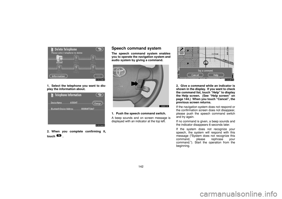 TOYOTA TUNDRA 2007 2.G Navigation Manual 142
5U5268G
1. Select the telephone you want to dis-
play the information about.
5U5269G
2. When you complete confirming it,
touch 
 .
Speech command system
The speech command system enables
you to op