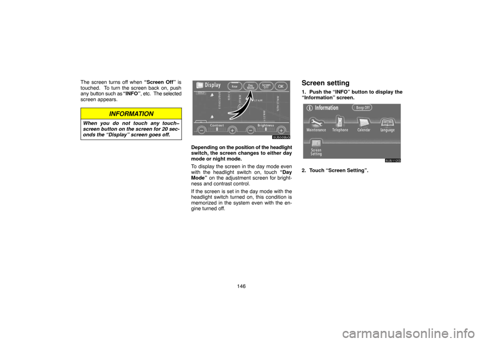 TOYOTA TUNDRA 2007 2.G Navigation Manual 146 The screen turns off when “Screen Off” is
touched.  To turn the screen back on, push
any button such as “INFO”, etc.  The selected
screen appears.
INFORMATION
When you do not touch any tou