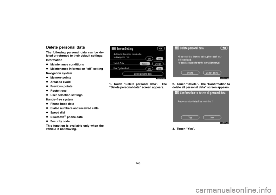 TOYOTA TUNDRA 2007 2.G Navigation Manual 148
Delete personal data
The following personal data can be de-
leted or returned to their default settings:
Information
Maintenance conditions
Maintenance information “off” setting
Navigation s