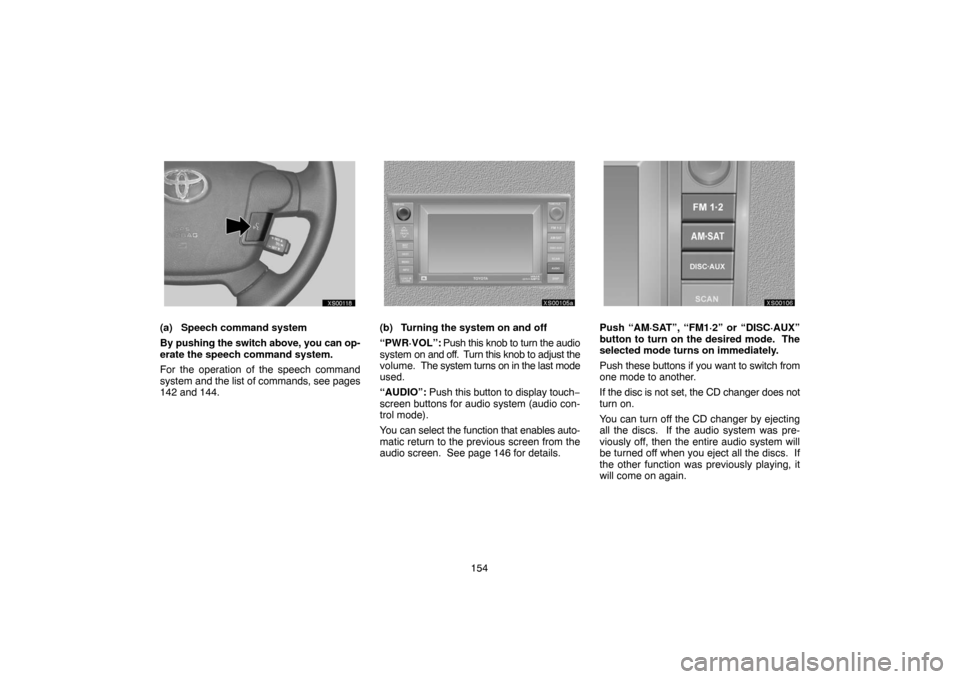 TOYOTA TUNDRA 2007 2.G Navigation Manual 154
XS00118
(a) Speech command system
By pushing the switch above, you can op-
erate the speech command system.
For the operation of the speech command
system and the list of commands, see pages
142 a