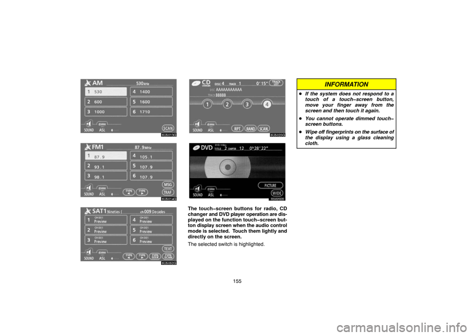 TOYOTA TUNDRA 2007 2.G Navigation Manual 155
6U5013G
6U5014G
6U5052G
6U5020G
RS02020
The touch�screen buttons for radio, CD
changer and DVD player operation are dis-
played on the function touch�screen but-
ton display screen when the audio 