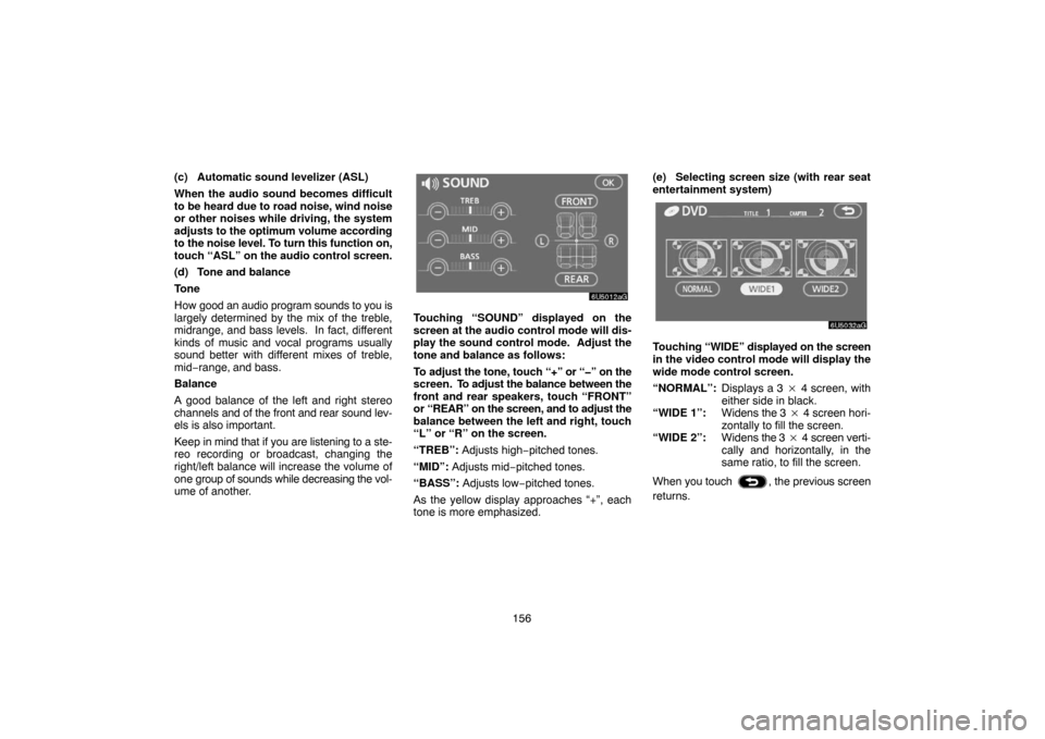 TOYOTA TUNDRA 2007 2.G Navigation Manual 156 (c) Automatic sound levelizer (ASL)
When the audio sound becomes difficult
to be heard due to road noise, wind noise
or other noises while driving, the system
adjusts to the optimum volume accordi