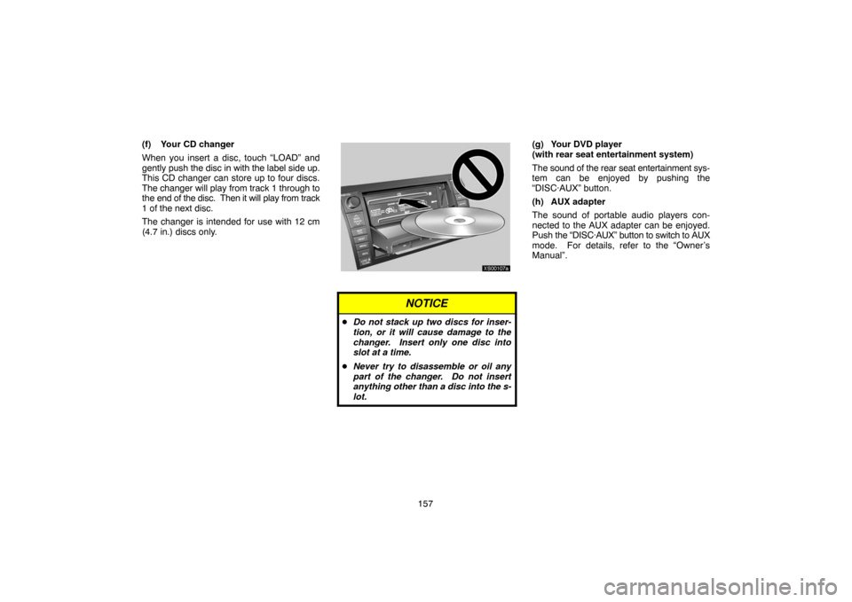 TOYOTA TUNDRA 2007 2.G Navigation Manual 157 (f) Your CD changer
When you insert a disc, touch “LOAD” and
gently push the disc in with the label side up.
This CD changer can store up to four discs.
The changer will play from track 1 thro