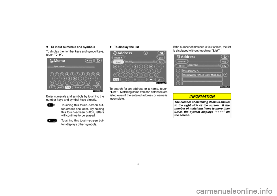 TOYOTA TUNDRA 2007 2.G Navigation Manual 5
To input numerals and symbols
To display the number keys and symbol keys,
touch “0�9”.
1U5002aG
Enter numerals and symbols by touching the
number keys and symbol keys directly.
:Touching this t